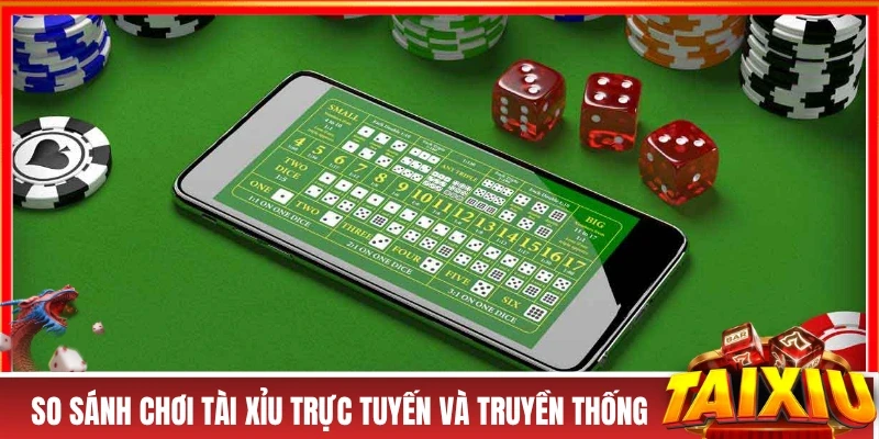 So sánh chơi tài xỉu trực tuyến và truyền thống