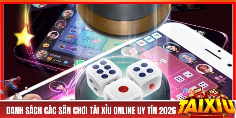 Danh sách các sân chơi tài xỉu online uy tín 2026